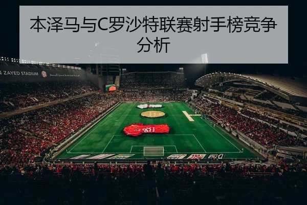 本泽马与C罗沙特联赛射手榜竞争分析（jiuyou）